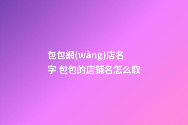 包包網(wǎng)店名字 包包的店鋪名怎么取-第1張-店鋪起名-玄機(jī)派